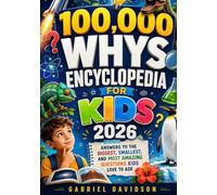 100,000 WHYS ENCYCLOPEDIA FOR KIDS 2026: Answers to the Biggest, Smallest, and Most Amazing Questions Kids Love to Ask