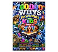 100,000 Whys Encyclopedia For Kids Ages 6-12: An Exciting, Mind-Blowing Educational Fun Facts Book of Fascinating Why Questions and Answers, Science ... Adventures for Smart Curious Young Readers.