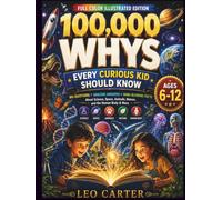 100,000 Whys Every Curious Kid Should Know: Big Questions, Amazing Answers, and Mind-Blowing Facts About Science, Space, Animals, Nature, and the ... Ages 6-12 (Leo Carter's Curious Minds Series)