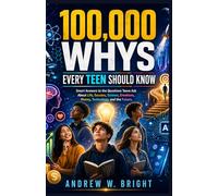 100,000 Whys Every Teen Should Know: Smart Answers to the Questions Teens Ask About Life, Success, Science, Emotions, Money, Technology, and the Future.