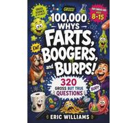 100,000 Whys - Farts, Boogers, and Burps!: 320 Gross But True Questions About the Disgusting Science of Your Body, Pets, and Rotten Physics of Everyday Life for Curious Minds Ages 8-15