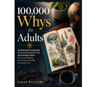 100,000 Whys for Adults: An Illustrated Encyclopedia of Fascinating Questions & Clear Answers About Science, History, the Human Mind & Everyday Life