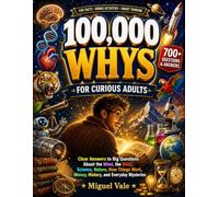 100,000 Whys for Adults: Clear, Surprising Answers to the Questions You're Embarrassed You Don't Already Know - for Curious Adults Who Never Stopped Asking Why
