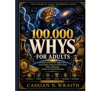 100,000 WHYS FOR ADULTS: Fascinating Answers to Life’s Biggest Questions Across Science, Society, the Human Body, History, Philosophy, and How the World Really Works