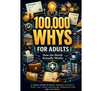 100,000 Whys for Adults: How the World Actually Works: Clear Answers to the Questions Nobody Ever Explained About Money, Housing, Taxes, Law, Work, Healthcare, and Everyday Life