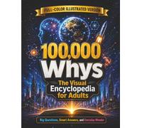 100,000 Whys for Adults The Full-Color Illustrated Encyclopedia of Questions You Never Outgrew, with Surprising Answers About the Mind, Body, Science, History, Money, Technology, and Everyday Life