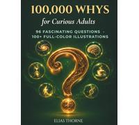 100,000 WHYS FOR ADULTS The Illustrated Encyclopedia of Everyday Questions: 96 Fascinating Answers About Your Body, Your Mind, Science, Space & Modern Life - With 100+ Full-Color Illustrations