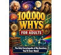 100,000 Whys for Adults: The Only Encyclopedia of Big Questions You'll Ever Need - Smart, Honest Answers Across Every Subject Worth Knowing