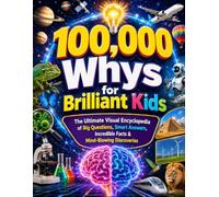 100,000 Whys for Brilliant Kids: The Ultimate Visual Encyclopedia of Big Questions, Smart Answers, Incredible Facts & Mind-Blowing Discoveries