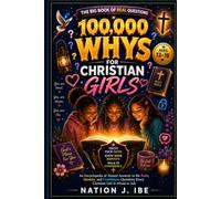 100,000 WHYS FOR CHRISTIAN GIRLS: An Encyclopedia of Honest Answers to the Faith, Identity, and Confidence Questions Every Christian Girl Is Afraid to Ask (Nation J. Ibe 100,000 Whys Series)