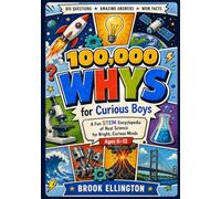 100,000 Whys For Curious Boys: A Fun STEM Encyclopedia of Real Science for Bright, Curious Minds, Ages 6-12