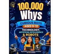 100,000 Whys for Curious Boys Ages 9-12: Technology, Artificial Intelligence & Robots - Big Questions, Smart Answers, and Hands-On STEM Activities