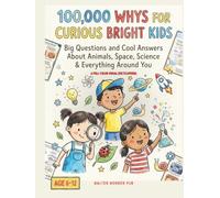100,000 Whys for Curious Bright Kids: Big Questions and Cool Answers about Animals, Space, Science & Everything around You-A Full-color Encyclopedia for Kids 6-12
