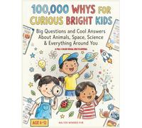 100,000 Whys for Curious Bright Kids: Big Questions and Cool Answers about Animals, Space, Science & Everything around You-A Full-color Encyclopedia for Kids 6-12