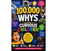 100,000 Whys for Curious Children: Answers to the Biggest, Weirdest &Most Amazing Questions about the World around you