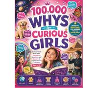 100,000 Whys for Curious Girls: An Illustrated Book with Fascinating Questions and Answers to Inspire Lifelong Learning Ages 6-12