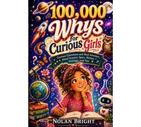 100,000 Whys for Curious Girls: Curious Questions and Real Answers About Science, Space, Nature, Feelings, and Life for Girls Ages 8-12