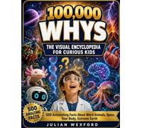 100,000 Whys for Curious Kids: 500 Astonishing Facts About Weird Animals, Space, Your Body, Extreme Earth, Technology and the Mysteries Nobody Can ... 6-12 (Visual Encyclopedia for Curious Kids)