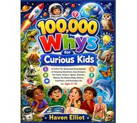 100,000 Whys for Curious Kids: A Colorful Illustrated Encyclopedia of Amazing Questions, Easy Answers, Fun Facts, Science, Space, Animals, Nature, the ... Inventions, and Everyday Life for Ages 6-10