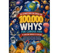 100,000 Whys for Curious Kids: A Full-Color Visual Encyclopedia of Big Questions and Amazing Answers About Science, Space, Animals, Nature, History, Technology, AI, and Everyday Wonders (Ages 6-12)