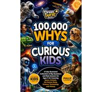 100,000 Whys for Curious Kids: A Fully Illustrated Collection of Big Questions and Real Answers for Ages 7-12, Covering Space, Animals, the Human Body, Science, Technology and History