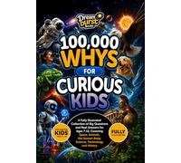100,000 Whys for Curious Kids: A Fully Illustrated Collection of Big Questions and Real Answers for Ages 7-12, Covering Space, Animals, the Human Body, Science, Technology and History
