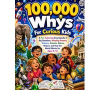 100,000 Whys For Curious Kids: A Fun Colouring Encyclopedia of Big Questions, Amazing Answers, Science, Animals, Nature, History, and How the World Works for Ages 6-12