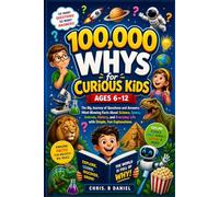 100,000 WHYS for Curious Kids Ages 6-12: The Big Journey of Questions and Answers Mind-Blowing Facts About Science, Space, Animals,History, and Everyday Life with Simple, Fun Explanations