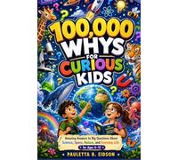 100,000 Whys for Curious Kids: Amazing Answers to Big Questions About Science, Space, Nature, and Everyday Life for Ages 6-12