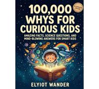 100,000 WHYs for Curious Kids: Amazing Facts, Science Questions, and Mind-Blowing Answers for Smart Kids Who Love to Learn