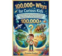 100,000+ Whys for Curious Kids: An Amazing Encyclopedia of Questions and Answers About Science, Animals, Space, Nature, History, and the World Around You