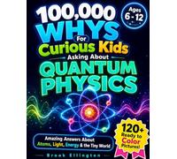 100,000 Whys for Curious Kids Asking About Quantum Physics: Fun and Amazing Answers About Atoms, Light, Energy & the Tiny World (Ages 6-12) (Amazing Kids)