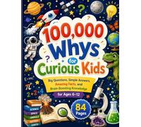 100,000 Whys for Curious Kids: Big Questions, Simple Answers, Amazing Facts, and Brain-Boosting Knowledge for Ages 6-12