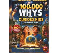 100,000 Whys for Curious Kids: Fuel the Mind of the Kid Who Never Stops Asking "Why?" | 500+ Big Questions & Mind-Blowing Answers About Science, Space, Animals & How the World Works, Ages 6-12