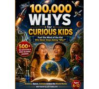 100,000 Whys for Curious Kids: Fuel the Mind of the Kid Who Never Stops Asking "Why?" | 500+ Big Questions & Mind-Blowing Answers About Science, Space, Animals & How the World Works, Ages 6-12