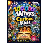 100,000 Whys for Curious Kids: Fun Facts, Amazing Wonders, and Incredible Answers About the World Around You