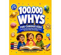 100,000 Whys for Curious Kids: Subtitle: Amazing Answers About Space, Animals, Science, the Human Body, and Our World (Ages 6-12)