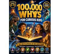 100,000 Whys for Curious Kids: The Big Book of Questions and Amazing Answers About Science, Space, Animals, the Human Body, Nature, History & How Things Work (Ages 6-12)