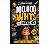 100,000 Whys for Curious Kids: The Hidden Stories of History & Everyday Life: Amazing Answers to the Questions Every Young Explorer Asks About the ... Places, Traditions, and the World Around Them