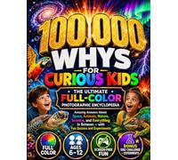 100,000 Whys for Curious Kids • The Ultimate Full-Color Photographic Encyclopedia: Amazing Answers About Space, Animals, Nature, Science, and Everything In Between, with Fun Quizzes and Experiments