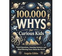 100,000 Whys for Curious Kids: Weird Questions, Amazing Answers, and Mind-Blowing Facts About the World