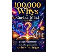 100,000 Whys for Curious Minds Ages 13+: The Ultimate Encyclopedia of Science, Human Nature, Technology, History, and the Biggest Questions Ever Asked: 14 (The Whys Series)