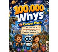 100,000 Whys for Curious Minds: The Giant Book of Big Questions, Amazing Answers, Incredible Facts & Everyday Mysteries for Kids
