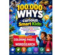 100,000 Whys for curious Smart Kids: The Ultimate Colorful Illustrated Encyclopedia with 1000+ Fascinating Discoveries, Myth Busters, and Fun Quizzes for Ages 6-12