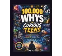 100,000 Whys for Curious Teens: Mind-Blowing Answers About Life, Friendship, Money, AI, Human Behavior, Your Brain, the Digital World, and the Real-Life Skills School Never Teaches