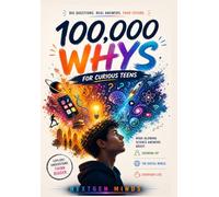 100,000 Whys for Curious Teens: Mind-Blowing Science Answers About Growing Up, the Digital World, and Everyday Life