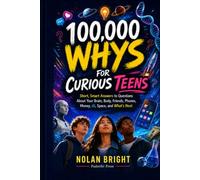 100,000 Whys for Curious Teens: Short, Smart Answers to Questions About Your Brain, Body, Friends, Phones, Money, AI, Space, and What’s Next