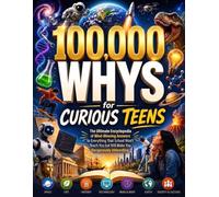 100,000 Whys for Curious Teens: The Ultimate Encyclopedia of Mind-Blowing Answers to Everything That School Won't Teach You but Will Make You Dangerously Interesting