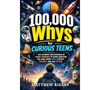 100,000 Whys for Curious Teens: The Ultimate Encyclopedia of Smart Answers to Every Question You Have About Life, Science, History, and the Future