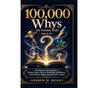 100,000 Whys for Genius Kids Ages 6-12 The Ultimate Encyclopedia of Science, Space, Nature, Technology, and History: Answering the Biggest Questions Ever Asked (The Whys Series)